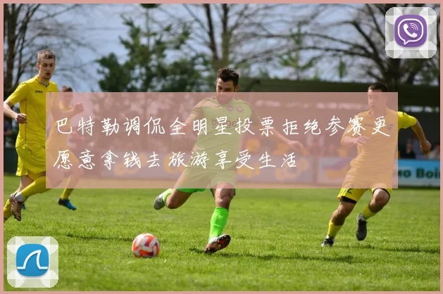 巴特勒调侃全明星投票拒绝参赛更愿意拿钱去旅游享受生活