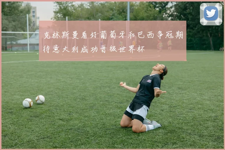 克林斯曼看好葡萄牙和巴西争冠期待意大利成功晋级世界杯
