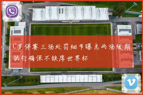 C罗停赛三场处罚细节曝光两场缓期执行确保不缺席世界杯