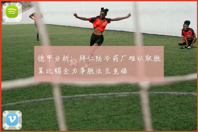 德甲分析：拜仁防冷药厂难以取胜莱比锡全力争胜法兰克福