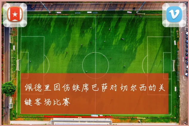 佩德里因伤缺席巴萨对切尔西的关键客场比赛