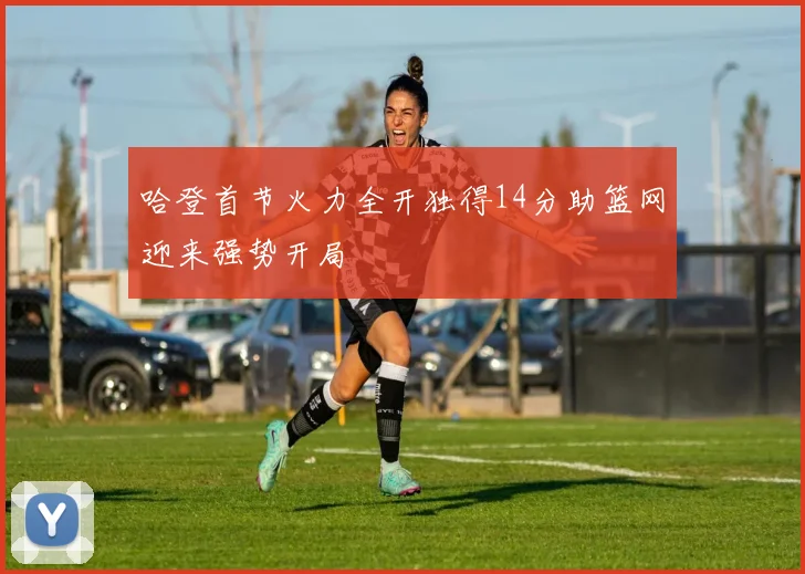 哈登首节火力全开独得14分助篮网迎来强势开局