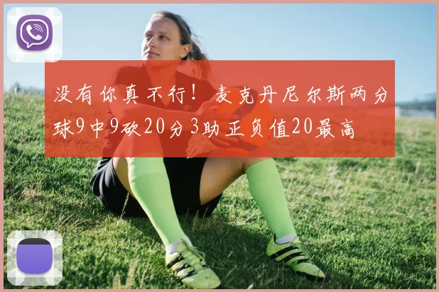 没有你真不行！麦克丹尼尔斯两分球9中9砍20分3助正负值20最高