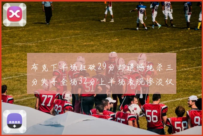 布克下半场狂砍29分却遗憾绝杀三分失手全场32分上半场表现惨淡仅得9中1