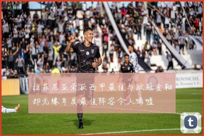 拉菲尼亚荣获西甲最佳与欧冠金靴却无缘年度最佳阵容令人唏嘘