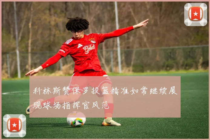 科林斯赞保罗投篮精准如常继续展现球场指挥官风范