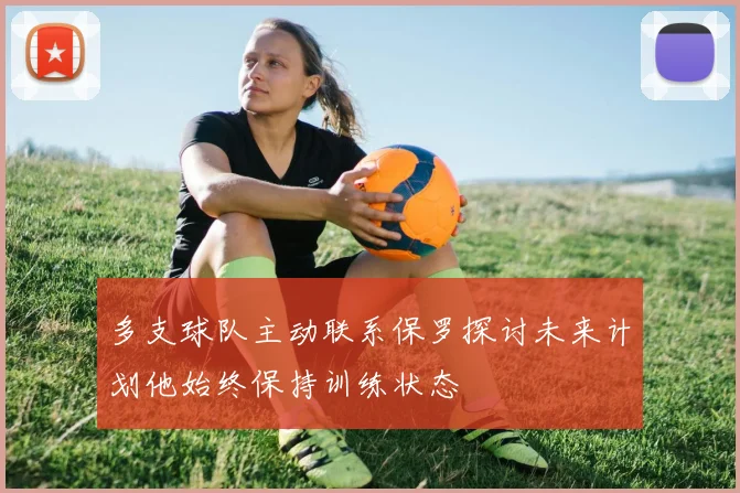 多支球队主动联系保罗探讨未来计划他始终保持训练状态