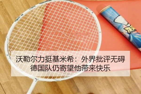 沃勒尔力挺基米希：外界批评无碍 德国队仍寄望他带来快乐 - YaboSports